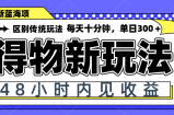 得物新玩法，48小时内见收益，一天变现300＋，可矩阵