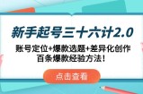 新手起号三十六计2.0：账号定位+爆款选题+差异化创作，百条爆款经验方法！