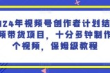 2024年微信视频号创作者计划融合短视频带货新项目，十分多种制作一个短视频，家庭保姆级实例教程