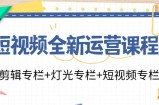（11855期）短视频全新运营课程：剪辑专栏+灯光专栏+短视频专栏（23节课）