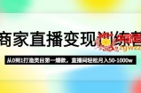 商家直播变现课程：从0到1打造类目第一爆款，直播间轻松月入50-1000w