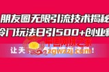 朋友圈无限引流技术，一个冷门玩法日引500+创业粉，让天下没有难搞的流量【揭秘】