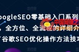 GoogleSEO零基础入门系列教程，全方位、全流程的详细介绍了谷歌SEO优化操作方法技巧