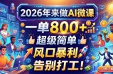 2026年来做AI微课，一单800+，超级简单，风口暴利，告别打工！