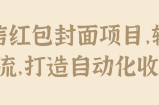 微信红包封面项目，轻松引流，打造自动化收益！【视频教程】