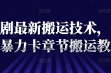 短剧最新搬运技术，抖音暴力卡章节搬运教程