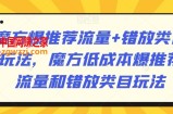 魔方爆推荐流量+错放类目玩法，魔方低成本爆推荐流量和错放类目玩法