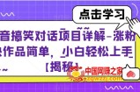 抖音搞笑对话项目详解-涨粉快作品简单，小白轻松上手【揭秘】