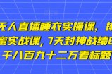 小李总无人直播睡衣实操课，排组品课程，蜂蜜实战课,7天封神战绩GMV,两千八百九十二万