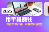 2025最新手机赚钱项目，单日收益500+，零成本零门槛，小白也能做！(可