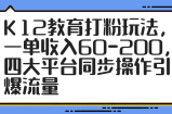 K12教育打粉玩法，一单收入60-200，四大平台同步操作引爆流量