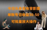 今日头条发布背影图，单账号日收益30-50，可放大操作