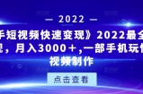 《快手短视频快速变现》2022最全面短视变现，月入3000＋,一部手机玩快手短视频制作