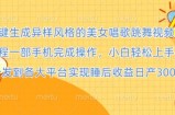 一键生成异样风格的美女唱歌跳舞视频， 全程一部手机完成操作，小白轻松上手