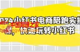 2024小红书电商陪跑实操课，快速玩转小红书，超过20节精细化课程