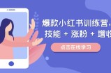 爆款小红书训练营，技能 + 涨粉 + 增收，用好小红书，做你喜欢又擅长的事，涨粉又赚钱