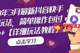 2023年3月最新抖音快手搬运玩法，简单操作包过dou+【详细玩法教程】