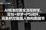 AI精准控图全流程教程，豆包+即梦+PS闭环，完美把控画面人物构图细节