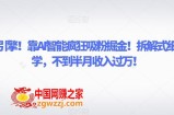 致富引擎！靠AI智能疯狂吸粉掘金！拆解式细分教学，不到半月收入过万【揭秘】
