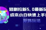 短剧拉新5.0最新玩法0成本小白快速上手自撸矩阵玩法