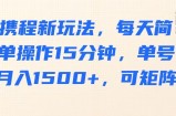 携程新玩法，每天简单操作15分钟，单号月入1500+，可矩阵