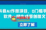 抖音AI作图项目，0门槛手机软件一键生成原创图文【揭秘】