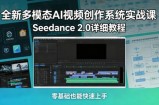 全新多模态AI视频创作系统实战课，Seedance 2.0详细教程，零基础也能快速上手