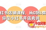 小红书店铺课程，从0到1教你在小红书开店卖货