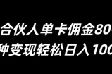 号卡合伙人单卡佣金80-300，多种变现轻松日入1k