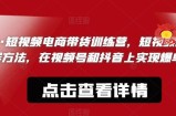 文林·短‮频视‬电商带‮训货‬练营，短视频‮的新‬赚钱方法，在视‮号频‬和抖音‮实上‬现爆单吧