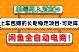 闲鱼全自动电商，月入6000+，上车包赚的长期稳定项目【可矩阵放大】