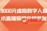 价值3000元虚拟数字人直播技术直播变现全网首发【揭秘】