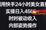 利用快手24小时美女直播，实操日入4500+，时时被动收入，内部姿势操作【揭秘】