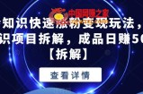 抖音冷知识快速涨粉变现玩法，爆火冷知识项目拆解，成品日赚500+【拆解】