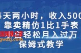两小时，收入500+，靠卖精仿1比1手表，小白轻松月入过万！保姆式教学