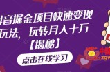 抖音掘金项目快速变现玩法，玩转月入十万【揭秘】