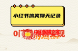 小红书搞笑聊天记录快速爆款变现项目100+【揭秘】