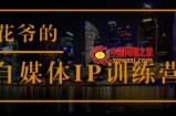 花爷的自媒体IP训练营(第12-13期)，一套专业科学的自媒体IP武器库-价值2399元
