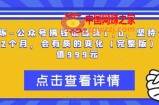 坏坏-公众号搞钱训练营1.0，坚持个1-2个月，会有质的变化（完整版）价值999元