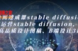 AI绘画速成课stable diffusion，​熟练运营stable diffusion，快速生成高品质设计图稿、B端设计3D图标