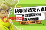 快手游戏无人直播：一条龙的变现系统帮你无忧躺赚单价15元，一周赚了34万