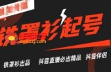 抖音直播铁罩衫起号技术，抖音直播必出精品