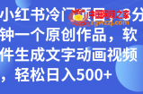 （7668期）小红书的蓝海项目，3min一个原创视频，手机软件形成文本卡通视频，轻轻松松日入500