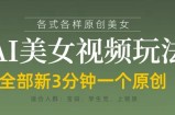 各类AI美女视频玩法，3分钟一个原创，当天可变现