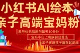 小红书AI绘本，亲子赛道高端宝妈粉，起号快，五分钟无脑原创，小白宝妈上班族轻松玩赚副业