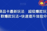 抖音商品卡最新玩法：超级爆款玩法+店群爆款玩法+快速提升体验分