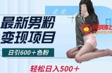 最新男粉变现项目，日引600＋色粉，全平台通用，轻松日入500＋【揭秘】