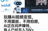 玩賺AI视频变现，不用露脸、不用拍摄，AI正在闷声賺钱，有人已经月入3W+