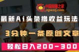 最新AI头条撸收益热门领域玩法，3分钟一条原创文章，轻松日入200-300＋