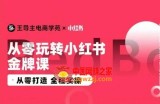 王导主·小红书电商运营实操课，​从零打造  全程实操